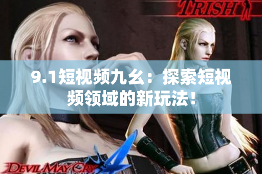9.1短视频九幺：探索短视频领域的新玩法！