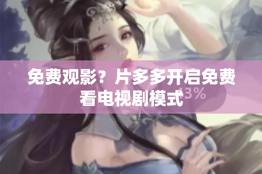 免费观影？片多多开启免费看电视剧模式