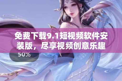 免费下载9.1短视频软件安装版，尽享视频创意乐趣