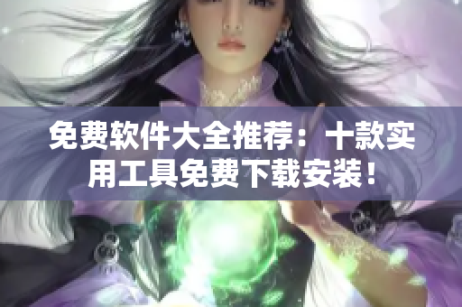免费软件大全推荐：十款实用工具免费下载安装！