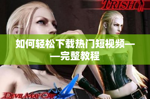 如何轻松下载热门短视频——完整教程