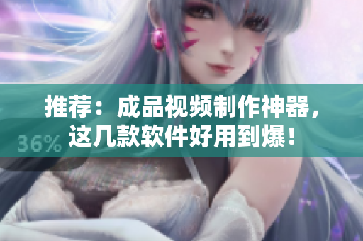 推荐：成品视频制作神器，这几款软件好用到爆！