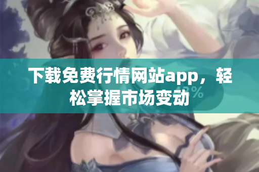 下载免费行情网站app，轻松掌握市场变动