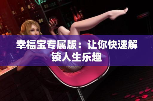 幸福宝专属版：让你快速解锁人生乐趣