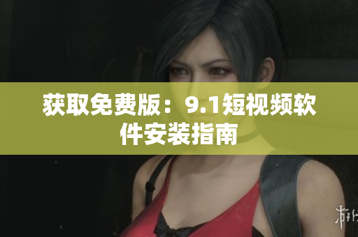 获取免费版：9.1短视频软件安装指南