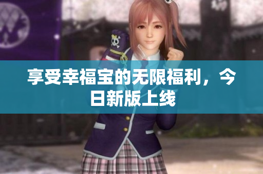 享受幸福宝的无限福利，今日新版上线