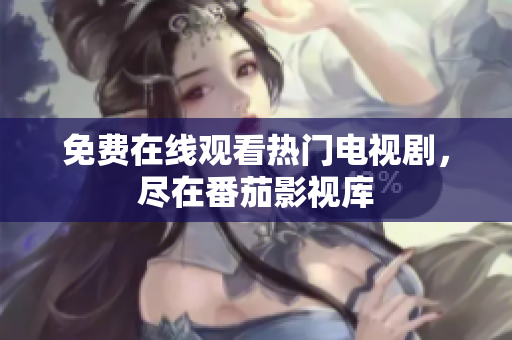 免费在线观看热门电视剧，尽在番茄影视库