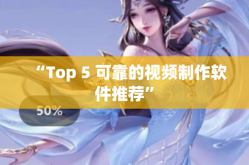 “Top 5 可靠的视频制作软件推荐”