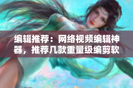编辑推荐：网络视频编辑神器，推荐几款重量级编剪软件