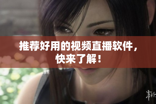 推荐好用的视频直播软件，快来了解！