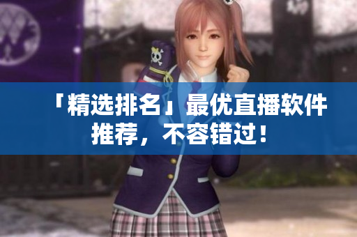 「精选排名」最优直播软件推荐，不容错过！
