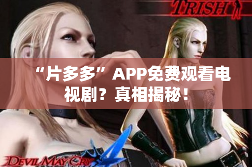“片多多”APP免费观看电视剧？真相揭秘！