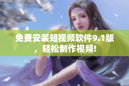 免费安装短视频软件9.1版，轻松制作视频!