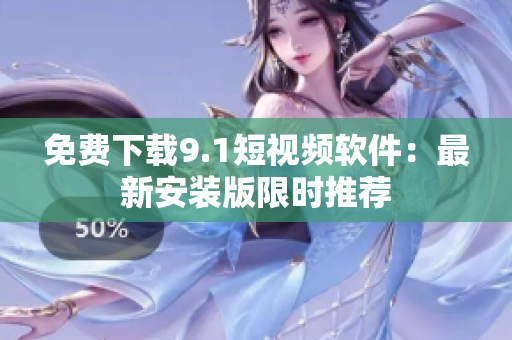 免费下载9.1短视频软件：最新安装版限时推荐