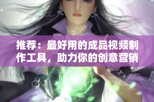 推荐：最好用的成品视频制作工具，助力你的创意营销