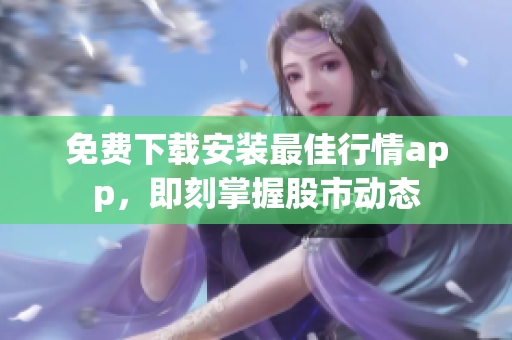 免费下载安装最佳行情app，即刻掌握股市动态