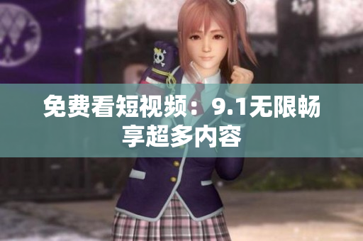 免费看短视频：9.1无限畅享超多内容