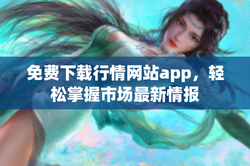免费下载行情网站app，轻松掌握市场最新情报