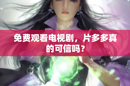 免费观看电视剧，片多多真的可信吗？