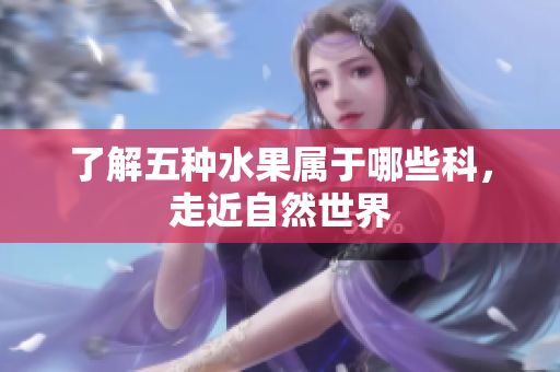 了解五种水果属于哪些科，走近自然世界