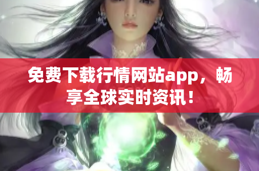 免费下载行情网站app，畅享全球实时资讯！
