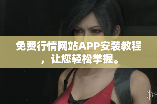 免费行情网站APP安装教程，让您轻松掌握。