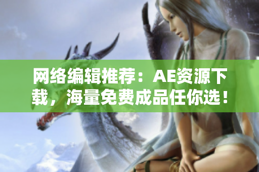 网络编辑推荐：AE资源下载，海量免费成品任你选！