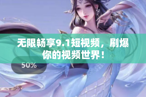 无限畅享9.1短视频，刷爆你的视频世界！