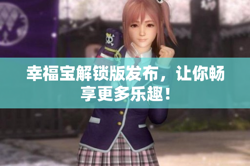 幸福宝解锁版发布，让你畅享更多乐趣！