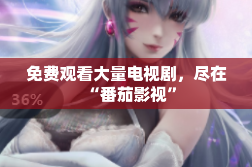 免费观看大量电视剧，尽在“番茄影视”