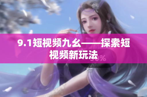 9.1短视频九幺——探索短视频新玩法