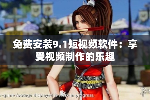 免费安装9.1短视频软件：享受视频制作的乐趣