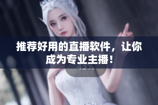 推荐好用的直播软件，让你成为专业主播！