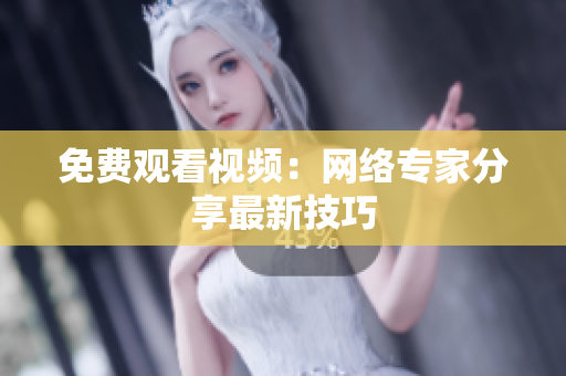 免费观看视频：网络专家分享最新技巧