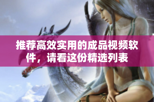 推荐高效实用的成品视频软件，请看这份精选列表