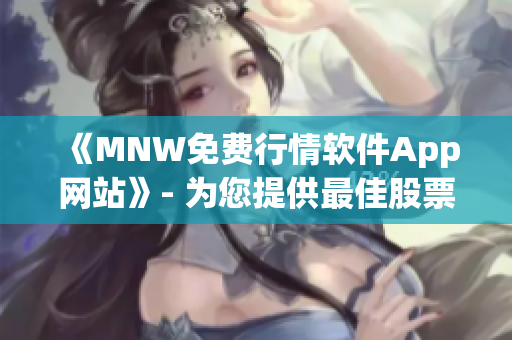 《MNW免费行情软件App网站》- 为您提供最佳股票交易体验