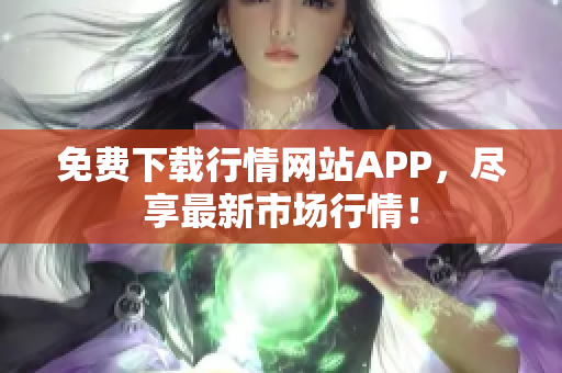 免费下载行情网站APP，尽享最新市场行情！