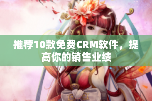 推荐10款免费CRM软件，提高你的销售业绩