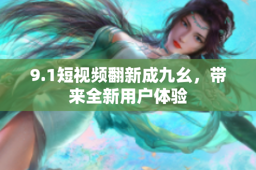 9.1短视频翻新成九幺，带来全新用户体验