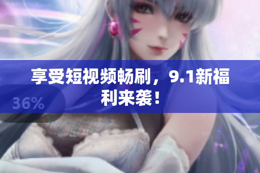 享受短视频畅刷，9.1新福利来袭！