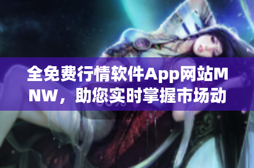 全免费行情软件App网站MNW，助您实时掌握市场动态