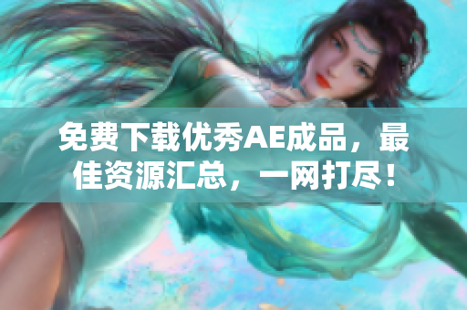 免费下载优秀AE成品，最佳资源汇总，一网打尽！