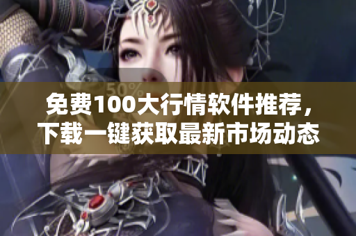 免费100大行情软件推荐，下载一键获取最新市场动态