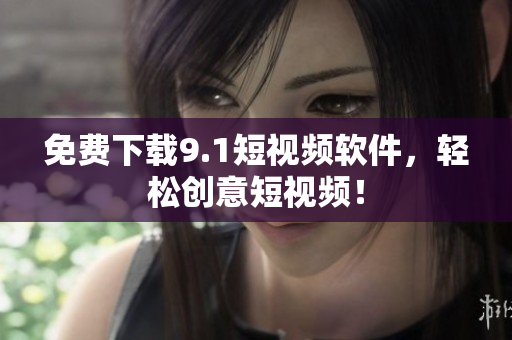 免费下载9.1短视频软件，轻松创意短视频！