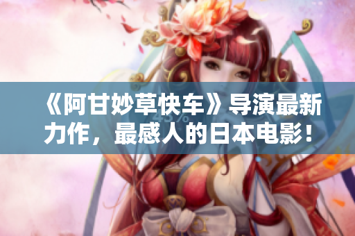 《阿甘妙草快车》导演最新力作，最感人的日本电影！