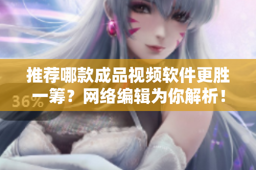 推荐哪款成品视频软件更胜一筹？网络编辑为你解析！