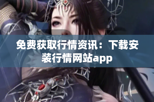 免费获取行情资讯：下载安装行情网站app