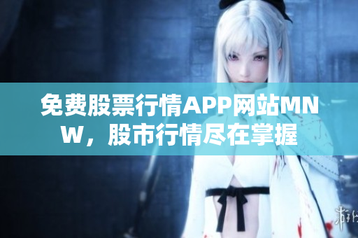 免费股票行情APP网站MNW，股市行情尽在掌握
