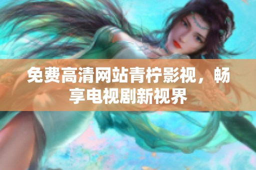免费高清网站青柠影视，畅享电视剧新视界