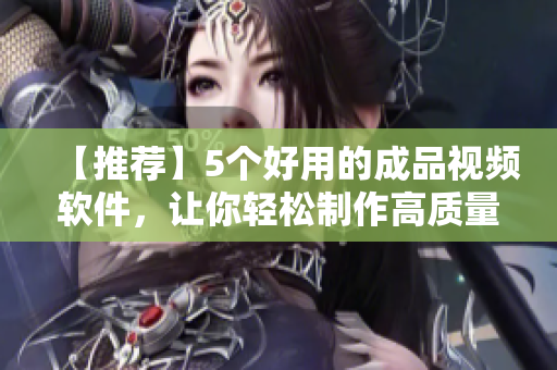 【推荐】5个好用的成品视频软件，让你轻松制作高质量视频